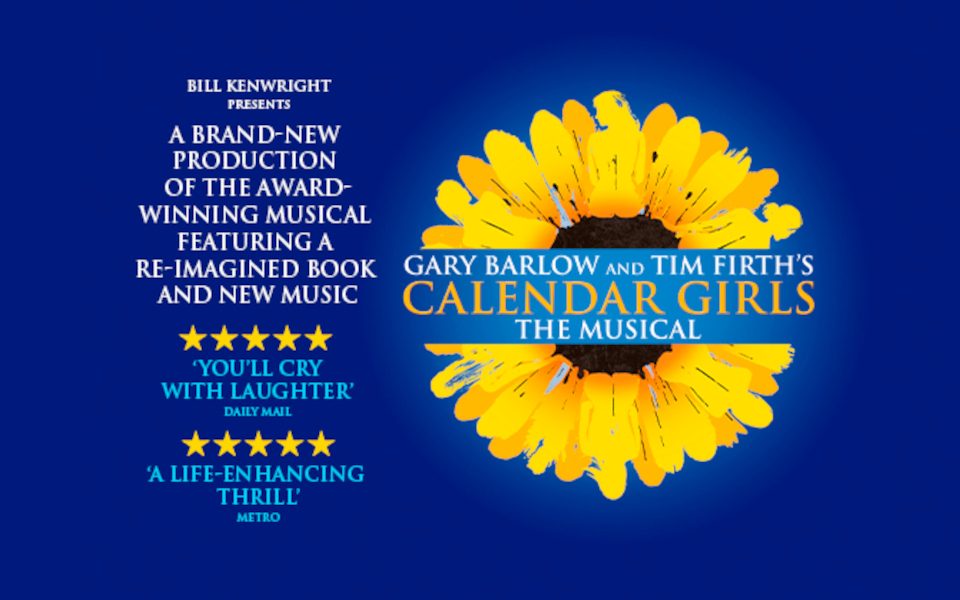 Calendar Girls: The Musical title in front of a yellow sunflower. A brand-new production of the award-winning musical with positive press quotes.