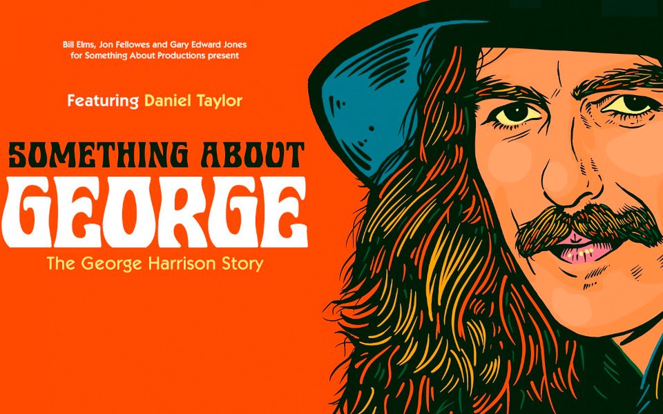 A cartoon portrait of George Harrison in front of an orange background. The image reads 'Bill Elms, Jon Fellowes, and Gary Edward Jones for Something About Productions present,' 'Featuring Daniel Taylor,' with the Something About George: The George Harrison Story logo.