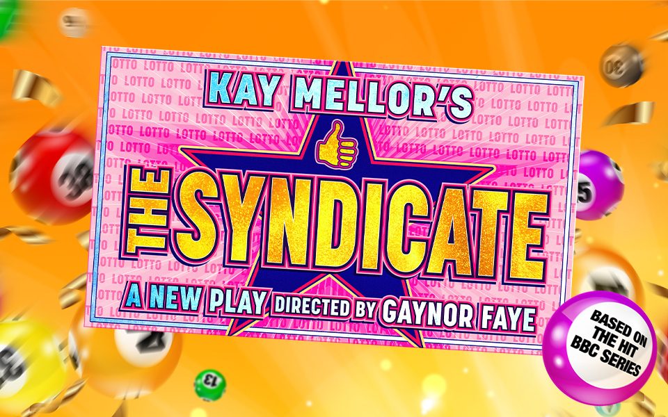 A lottery ticket with text reading 'Kay Mellor's The Syndicate. A new play directed by Gaynor Fay' on with lotto balls flying in the background and a big lotto ball in the right hand corner reading 'Based on the hit BBC Series'.