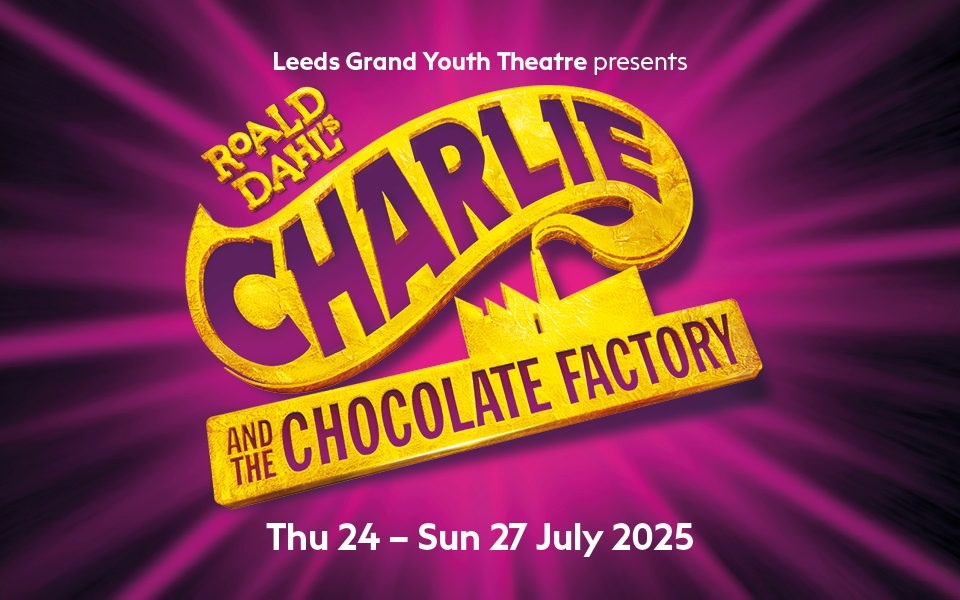 Promotional image for Roald Dahl's Charlie and the Chocolate Factory including text that reads: Leeds Grand Youth Theatre presents Roald Dahl's Charlie and the Chocolate Factory. Thursday 24 - Sunday 27 July 2025.