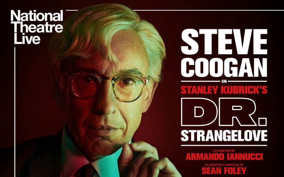 Steve Coogan wearing glasses with his left hand up near his face. Text reads: National Theatre Live. Steve Coogan in Stanley Kubrick's Dr. Strangelove. Co-adapted by Armando Iannuci. Co-adapted and directed by Sean Foley.