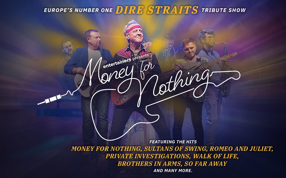 A tribute act of Dire Straits performing together, holding guitars against a glowing multicoloured background. Text reads Europe's number one Dire Straits tribute show. Entertainers presents Money for Nothing. Featuring the hits Money For Nothing, Sultans of Swing, Romeo and Juliet, Private Investigations, Walk of Life, Brothers in Arms, So Far Away and many more.