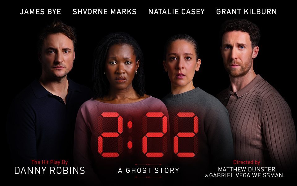 James Bye, Shvorne Marks, Natalie Casey and Grant Kilburn stood against a black background. Digital red and white text reading James Bye, Shvorne Marks, Natalie Casey, Gary Lucy. 2:22 A Ghost Story. The Hit Play by Danny Robins. Directed by Matthew Dunster and Gabriel Vega Weissman.