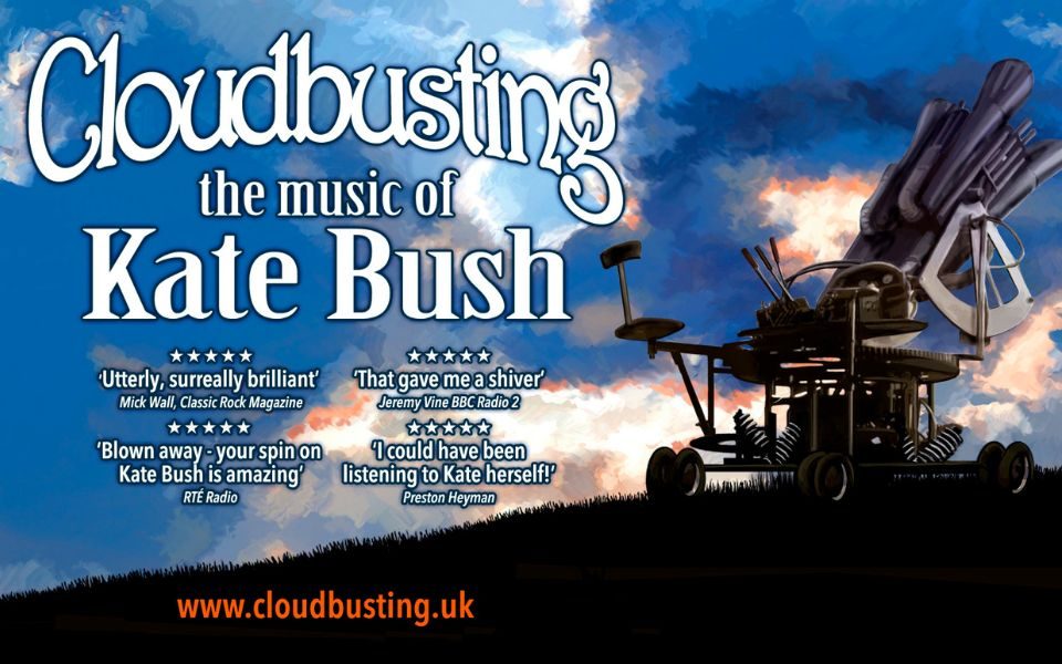 Illustrated image of the silhouette of a 'Cloudbuster' machine which sits atop a hill surrounded by blue and orange clouds. Text reads: Cloudbusting. The Music of Kate Bush. 5 stars. 'Utterly, surreally brilliant'. Mick Wall, Classic Rock Magazine. 5 stars. 'That gave me a shiver'. Jeremy Vine BBC Radio 2. 5 stars. 'Blown away - your spin on Kate Bush is amazing'. RTE Radio. 5 stars. 'I could have been listening to Kate herself!' Preston Heyman.