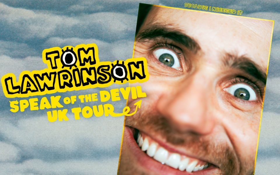 Close-up of Tom Lawrinson manically grinning with wide eyes. Grainy clouds are in the background, beyond a yellow border. Text reads: Because I neeeeed it. Tom Lawrinson. Speak of the Devil UK tour.